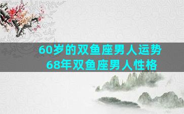 60岁的双鱼座男人运势 68年双鱼座男人性格